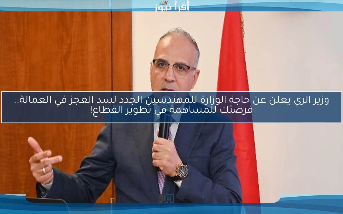 وزير الري يعلن عن حاجة الوزارة للمهندسين الجدد لسد العجز في العمالة.. فرصتك للمساهمة في تطوير القطاع!