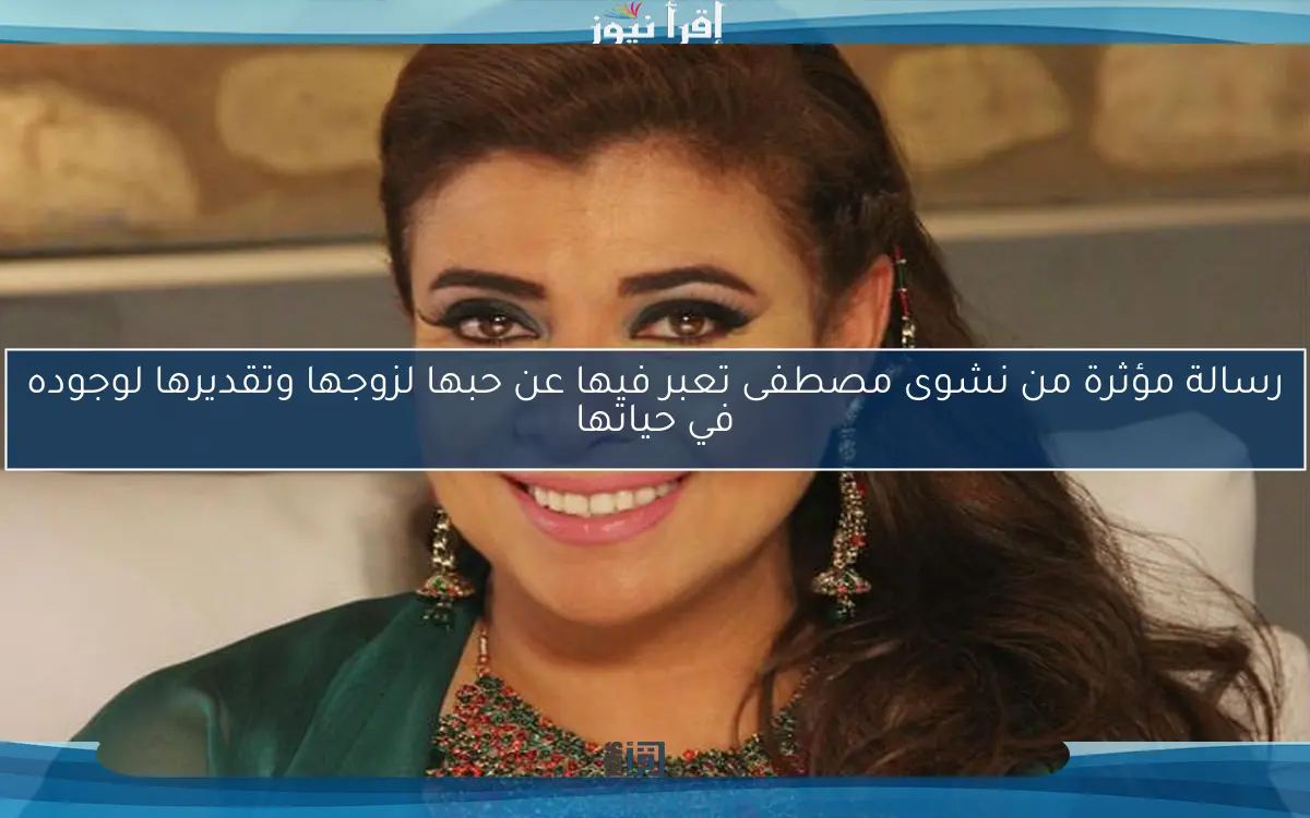 رسالة مؤثرة من نشوى مصطفى تعبر فيها عن حبها لزوجها وتقديرها لوجوده في حياتها