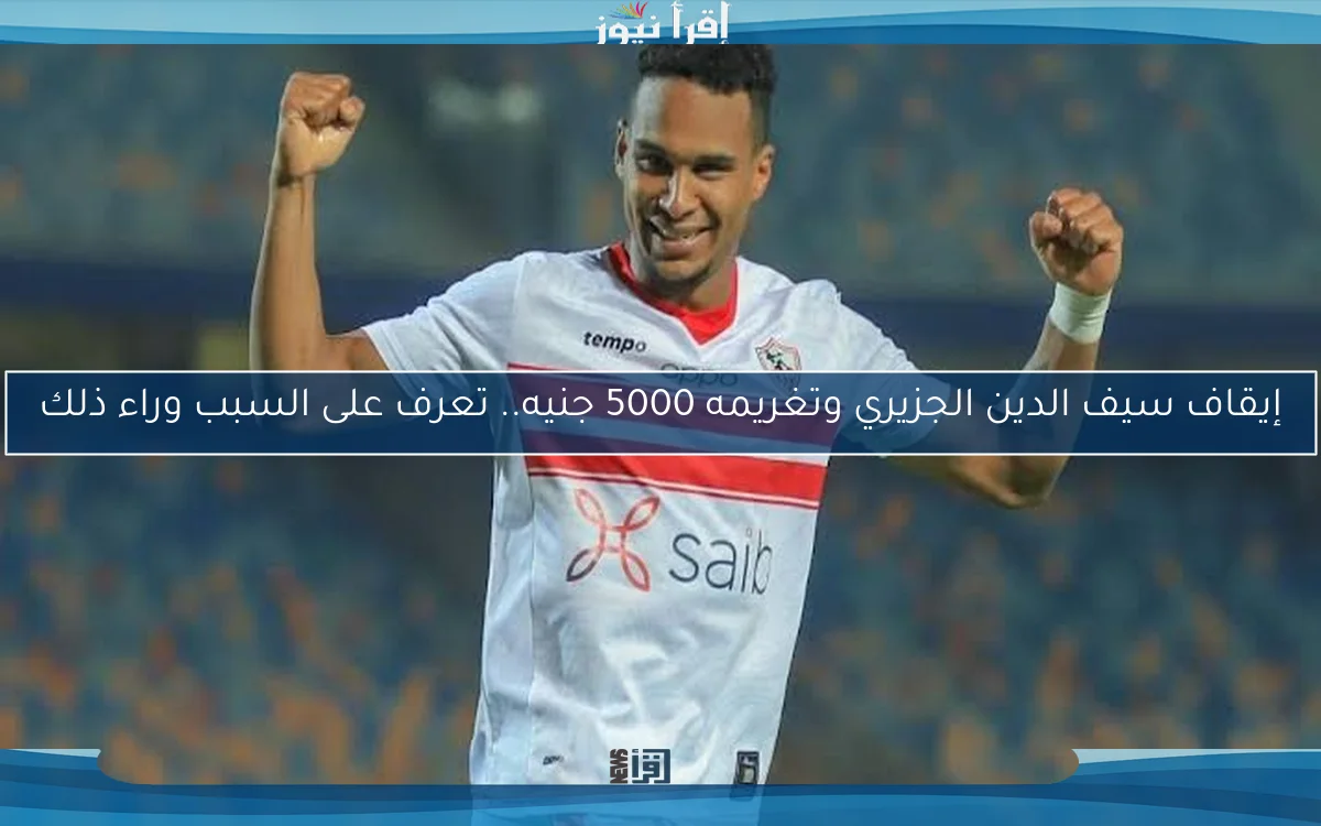 إيقاف سيف الدين الجزيري وتغريمه 5000 جنيه.. تعرف على السبب وراء ذلك
