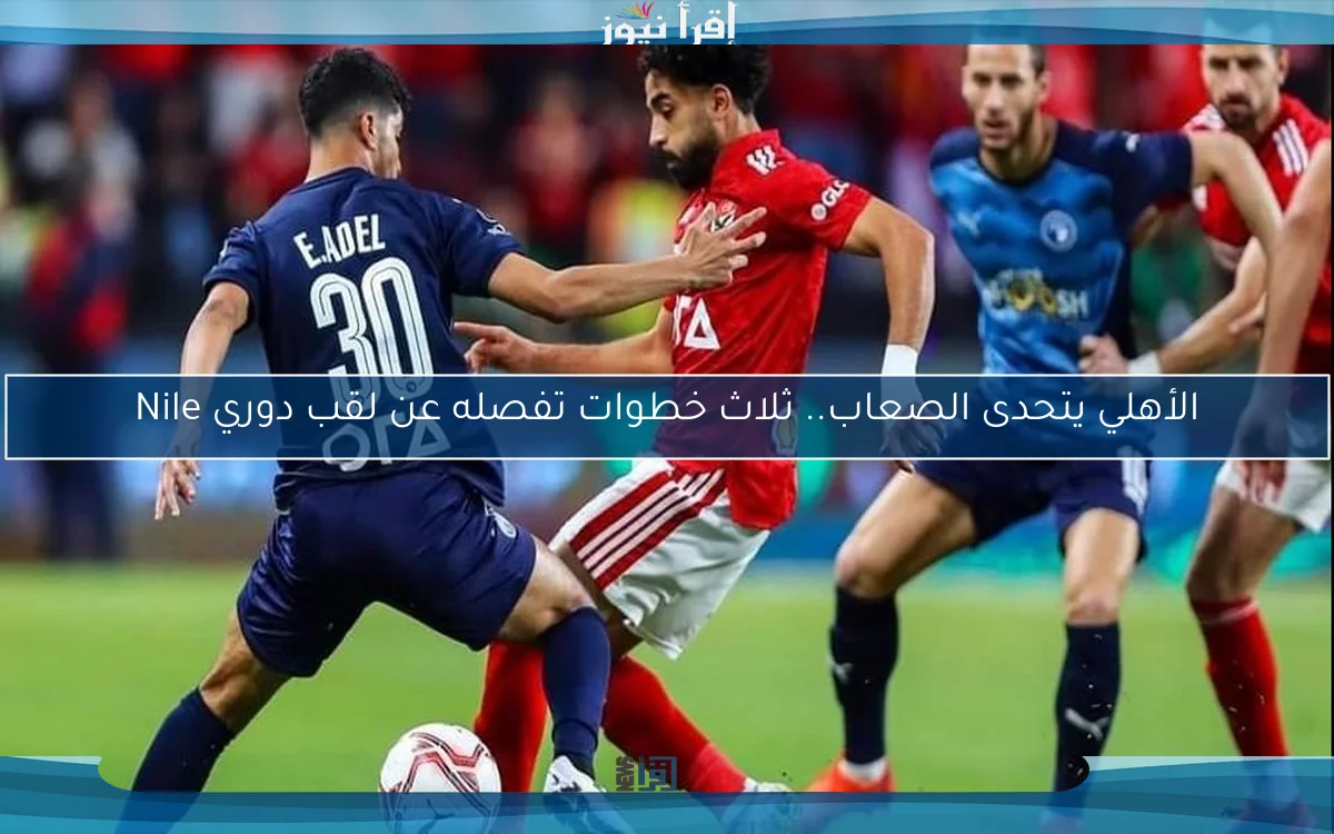 الأهلي يتحدى الصعاب.. ثلاث خطوات تفصله عن لقب دوري Nile