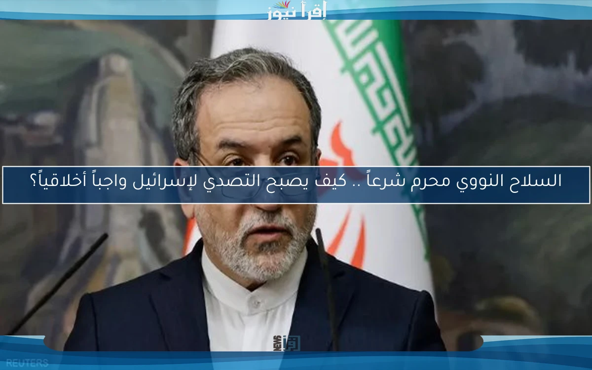 السلاح النووي محرم شرعاً .. كيف يصبح التصدي لإسرائيل واجباً أخلاقياً؟