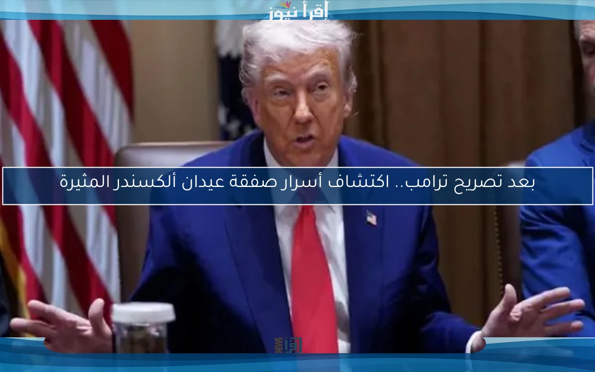 بعد تصريح ترامب.. اكتشاف أسرار صفقة عيدان ألكسندر المثيرة