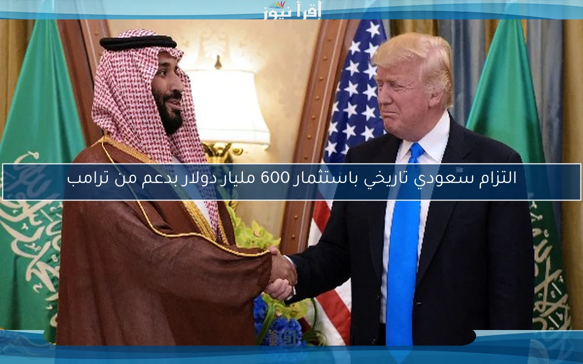 التزام سعودي تاريخي باستثمار 600 مليار دولار بدعم من ترامب