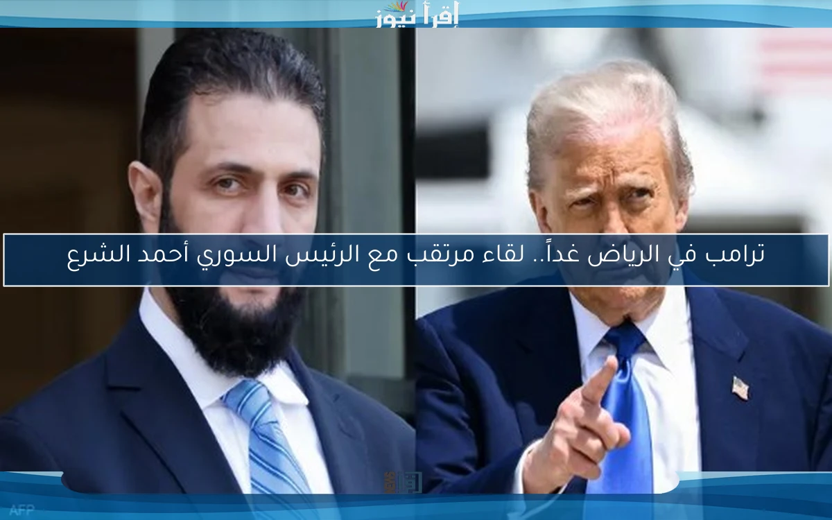 ترامب في الرياض غداً.. لقاء مرتقب مع الرئيس السوري أحمد الشرع