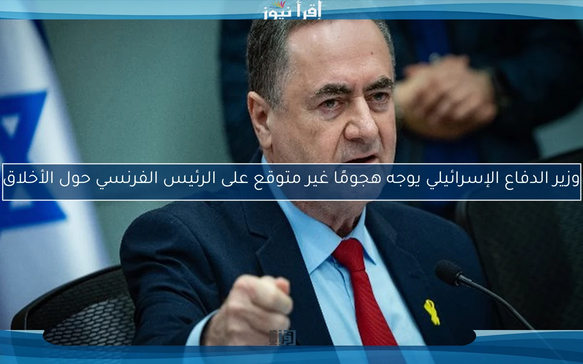 وزير الدفاع الإسرائيلي يوجه هجومًا غير متوقع على الرئيس الفرنسي حول الأخلاق