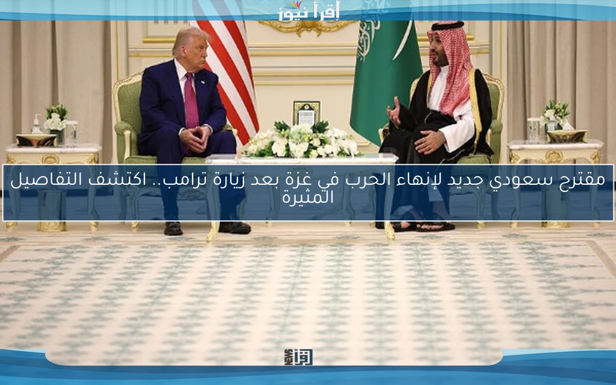 مقترح سعودي جديد لإنهاء الحرب في غزة بعد زيارة ترامب.. اكتشف التفاصيل المثيرة