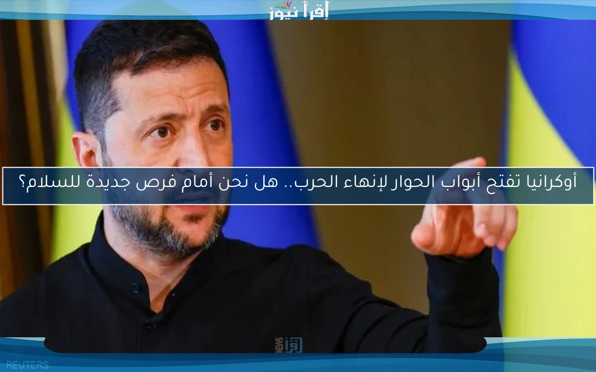 أوكرانيا تفتح أبواب الحوار لإنهاء الحرب.. هل نحن أمام فرص جديدة للسلام؟