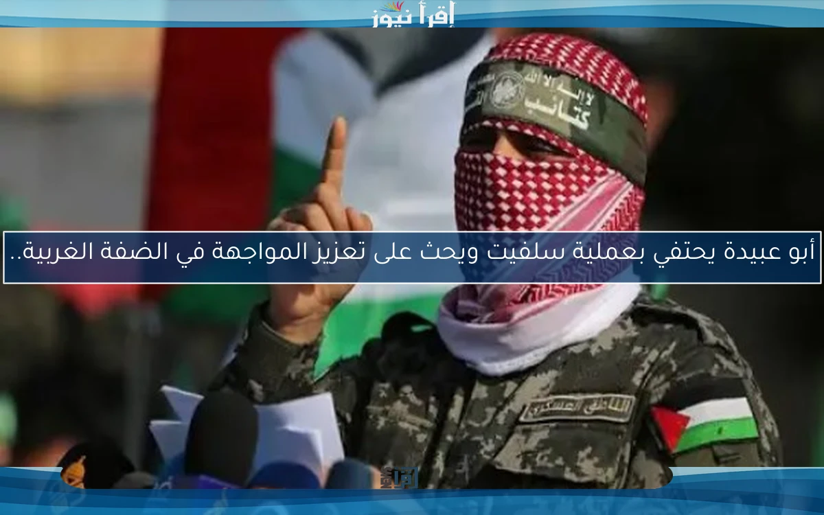 أبو عبيدة يحتفي بعملية سلفيت ويحث على تعزيز المواجهة في الضفة الغربية..