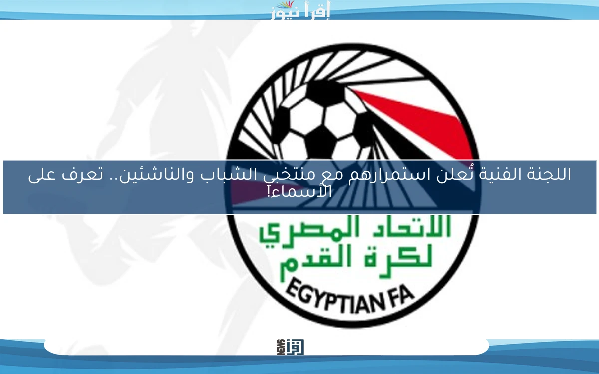 اللجنة الفنية تُعلن استمرارهم مع منتخبي الشباب والناشئين.. تعرف على الأسماء!