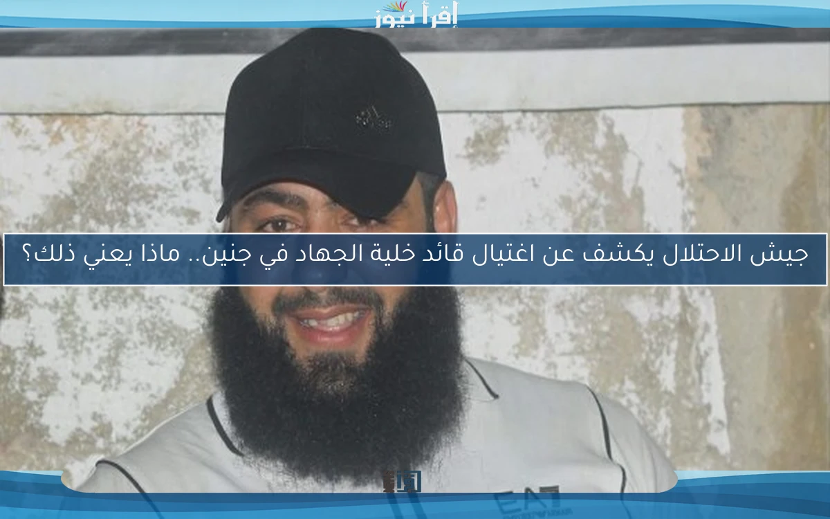جيش الاحتلال يكشف عن اغتيال قائد خلية الجهاد في جنين.. ماذا يعني ذلك؟