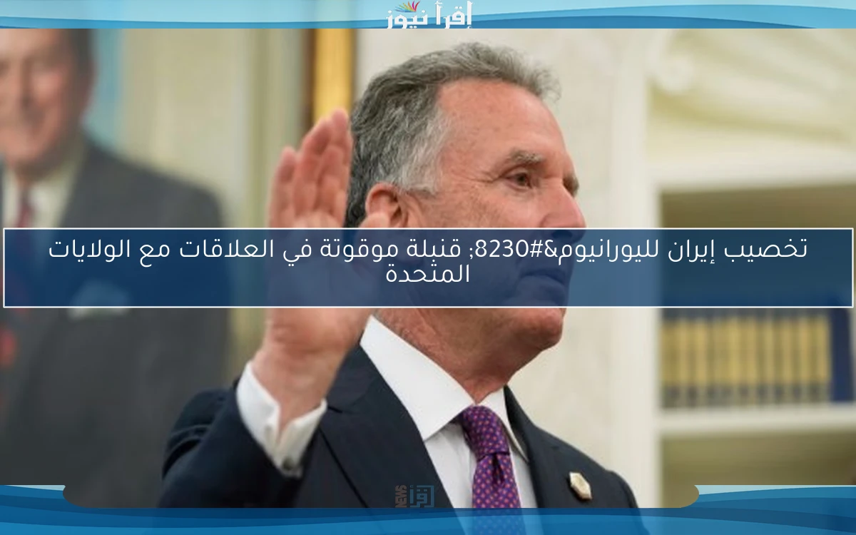 تخصيب إيران لليورانيوم… قنبلة موقوتة في العلاقات مع الولايات المتحدة
