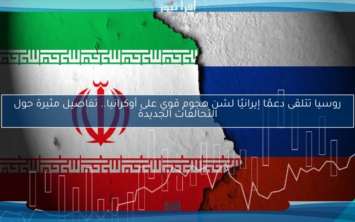 روسيا تتلقى دعمًا إيرانيًا لشن هجوم قوي على أوكرانيا.. تفاصيل مثيرة حول التحالفات الجديدة