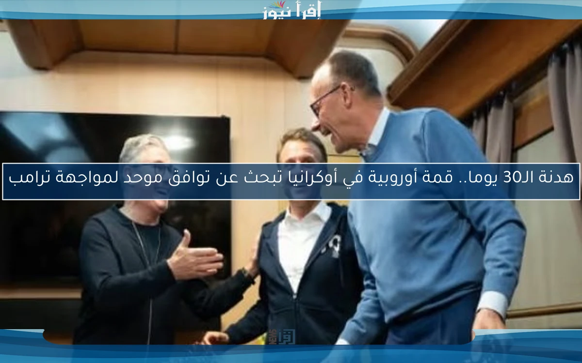 هدنة الـ30 يوما.. قمة أوروبية في أوكرانيا تبحث عن توافق موحد لمواجهة ترامب