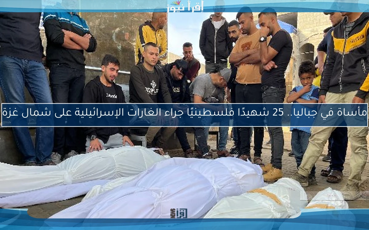 مأساة في جباليا.. 25 شهيدًا فلسطينيًا جراء الغارات الإسرائيلية على شمال غزة
