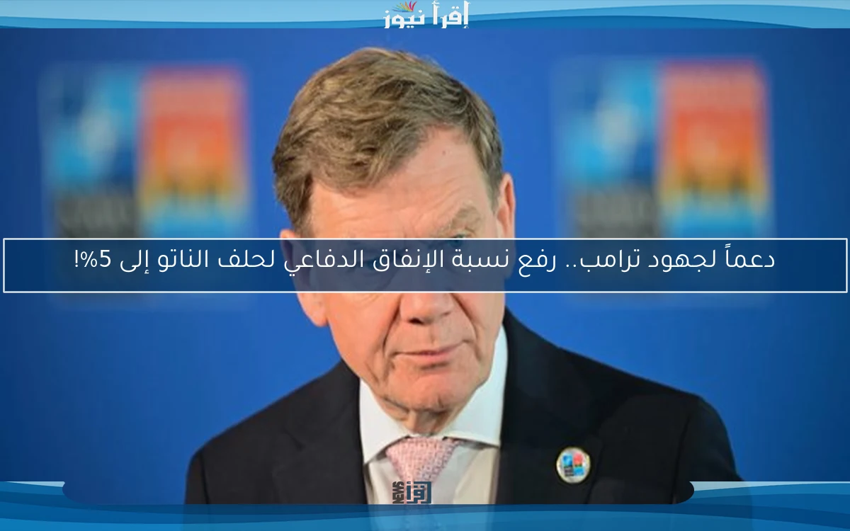 دعماً لجهود ترامب.. رفع نسبة الإنفاق الدفاعي لحلف الناتو إلى 5%!