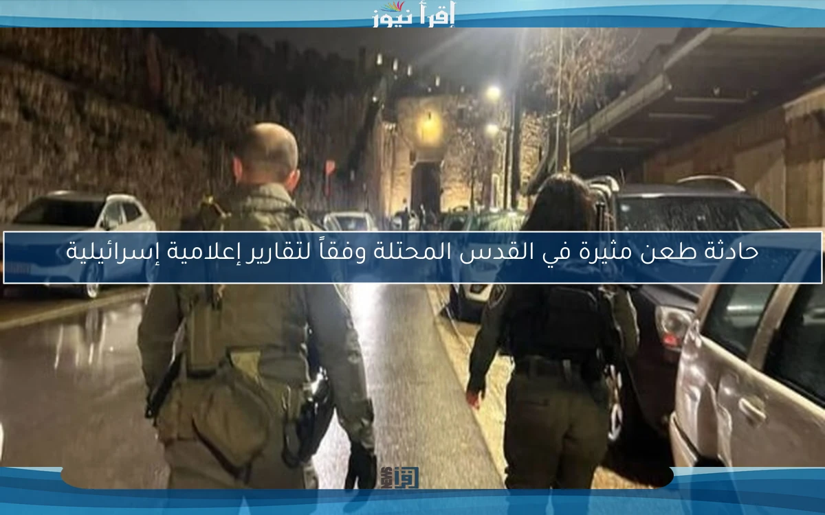 حادثة طعن مثيرة في القدس المحتلة وفقاً لتقارير إعلامية إسرائيلية