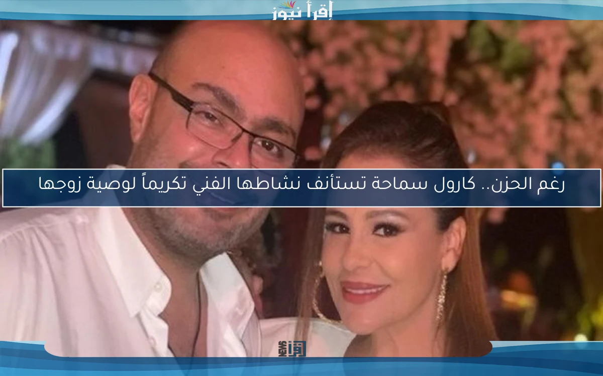 رغم الحزن.. كارول سماحة تستأنف نشاطها الفني تكريماً لوصية زوجها