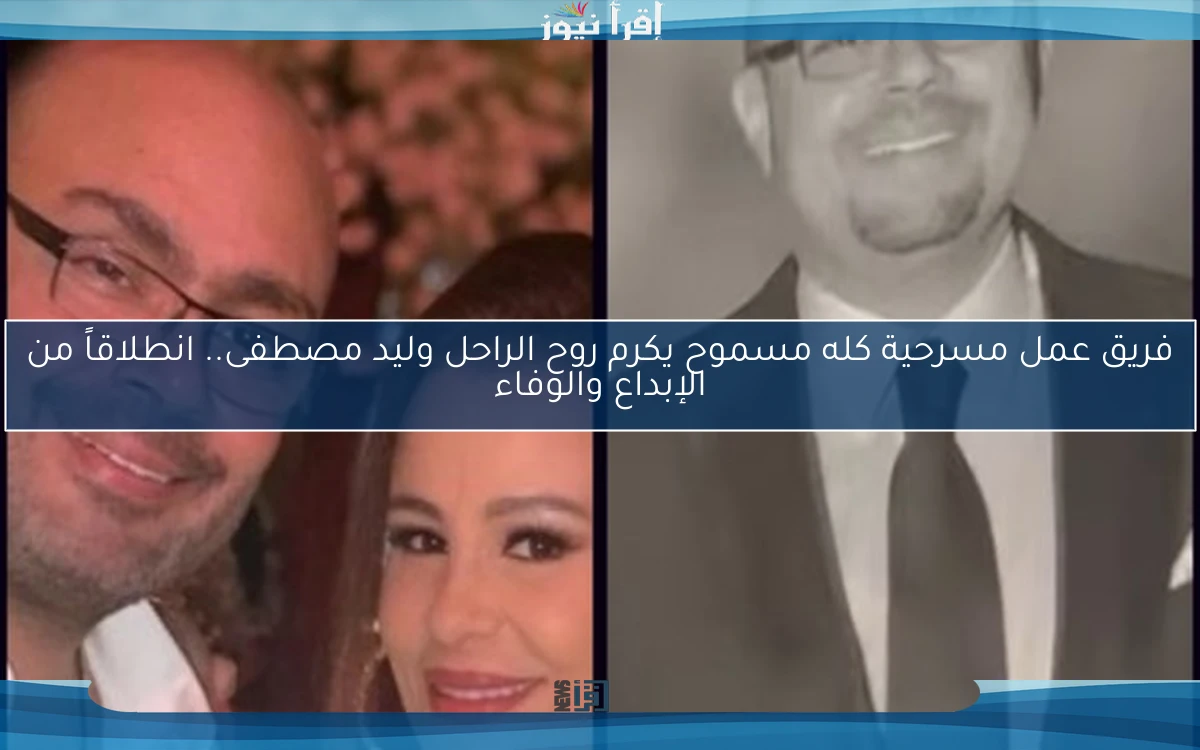 فريق عمل مسرحية كله مسموح يكرم روح الراحل وليد مصطفى.. انطلاقاً من الإبداع والوفاء