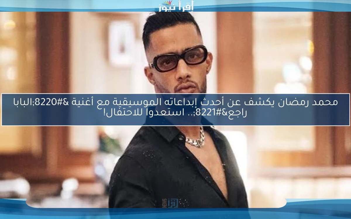 محمد رمضان يكشف عن أحدث إبداعاته الموسيقية مع أغنية “البابا راجع”.. استعدوا للاحتفال!