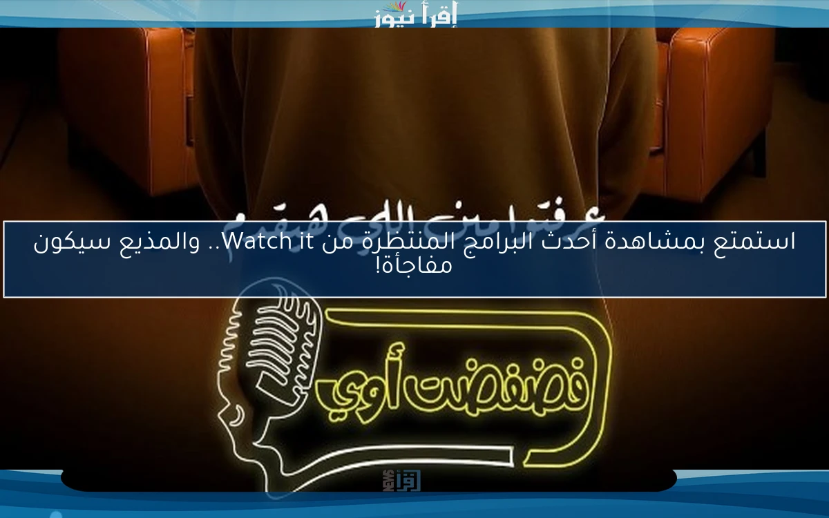 استمتع بمشاهدة أحدث البرامج المنتظرة من Watch it.. والمذيع سيكون مفاجأة!