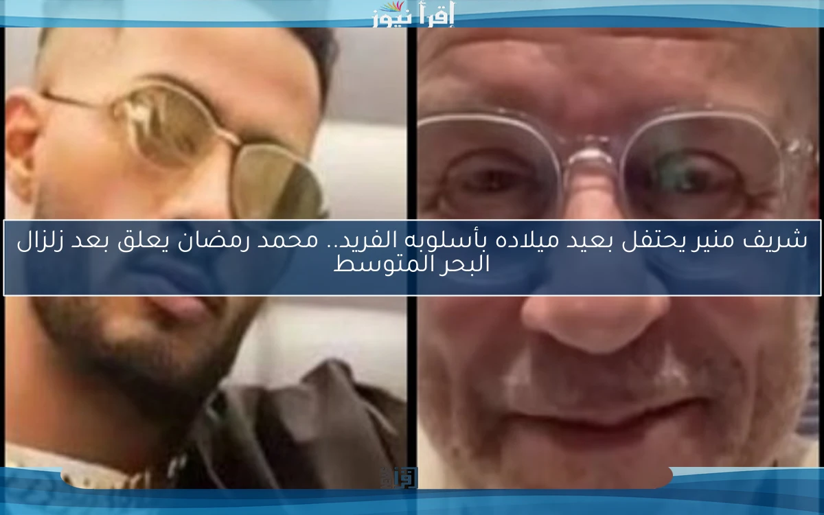 شريف منير يحتفل بعيد ميلاده بأسلوبه الفريد.. محمد رمضان يعلق بعد زلزال البحر المتوسط