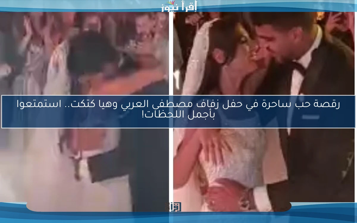 رقصة حب ساحرة في حفل زفاف مصطفى العربي وهيا كتكت.. استمتعوا بأجمل اللحظات!