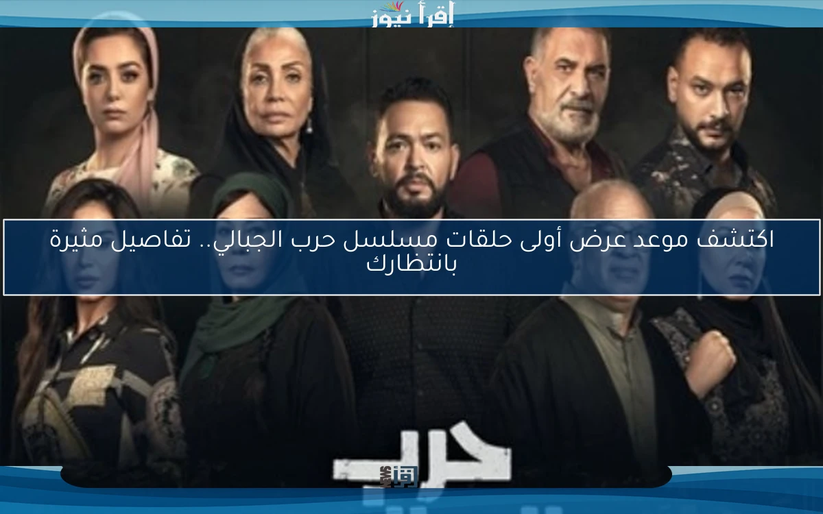 اكتشف موعد عرض أولى حلقات مسلسل حرب الجبالي.. تفاصيل مثيرة بانتظارك