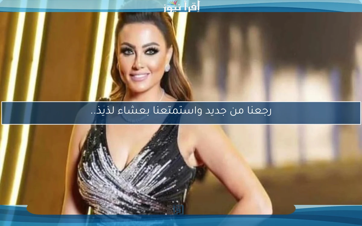 رجعنا من جديد واستمتعنا بعشاء لذيذ..