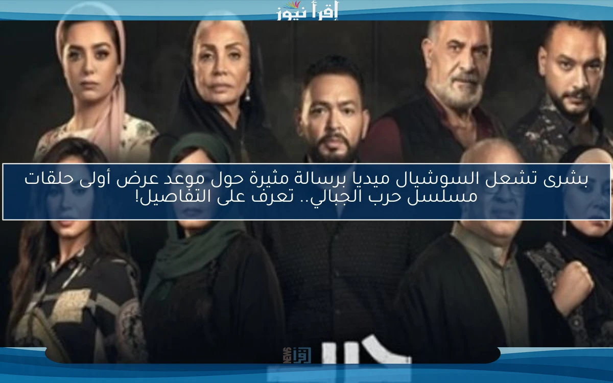 بشرى تشعل السوشيال ميديا برسالة مثيرة حول موعد عرض أولى حلقات مسلسل حرب الجبالي.. تعرف على التفاصيل!