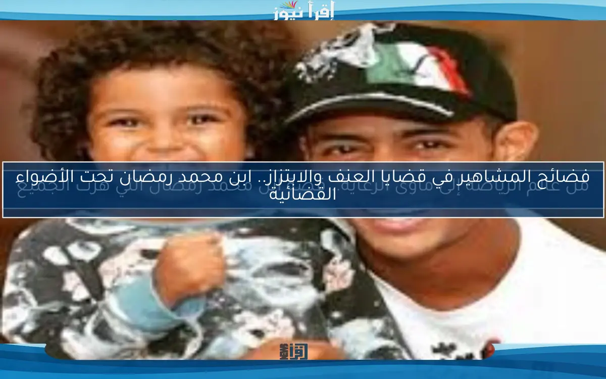 فضائح المشاهير في قضايا العنف والابتزاز.. ابن محمد رمضان تحت الأضواء القضائية