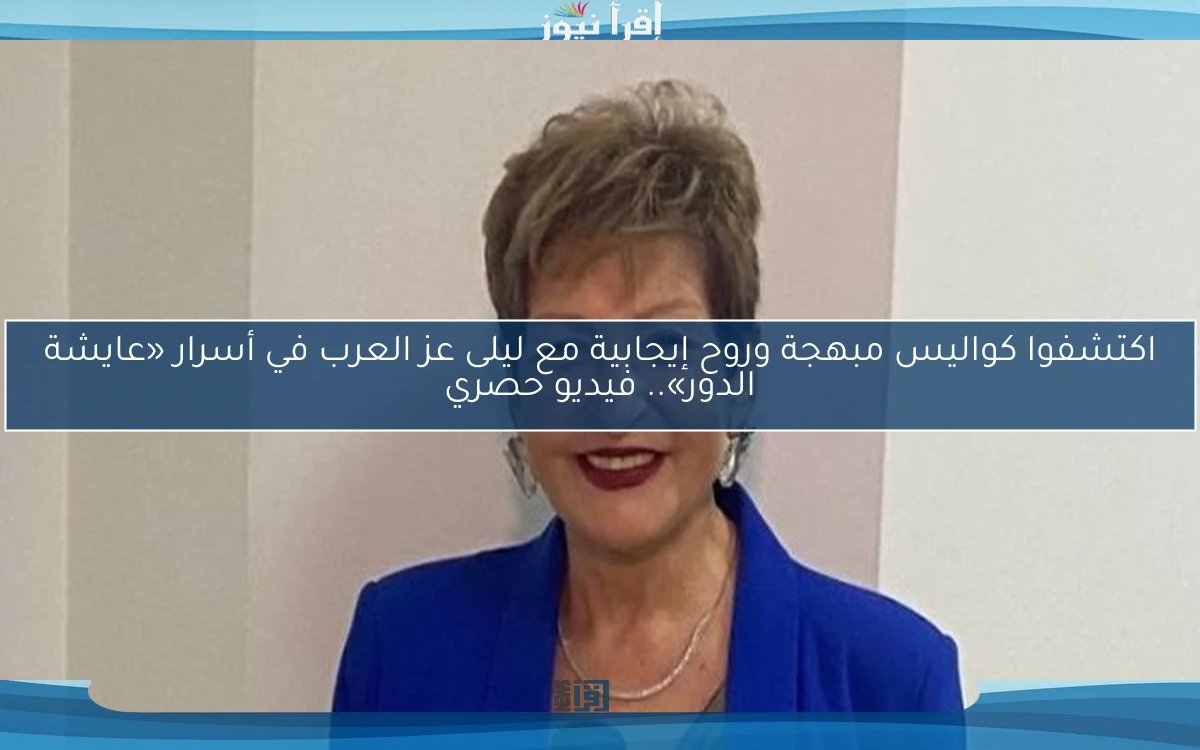اكتشفوا كواليس مبهجة وروح إيجابية مع ليلى عز العرب في أسرار «عايشة الدور».. فيديو حصري
