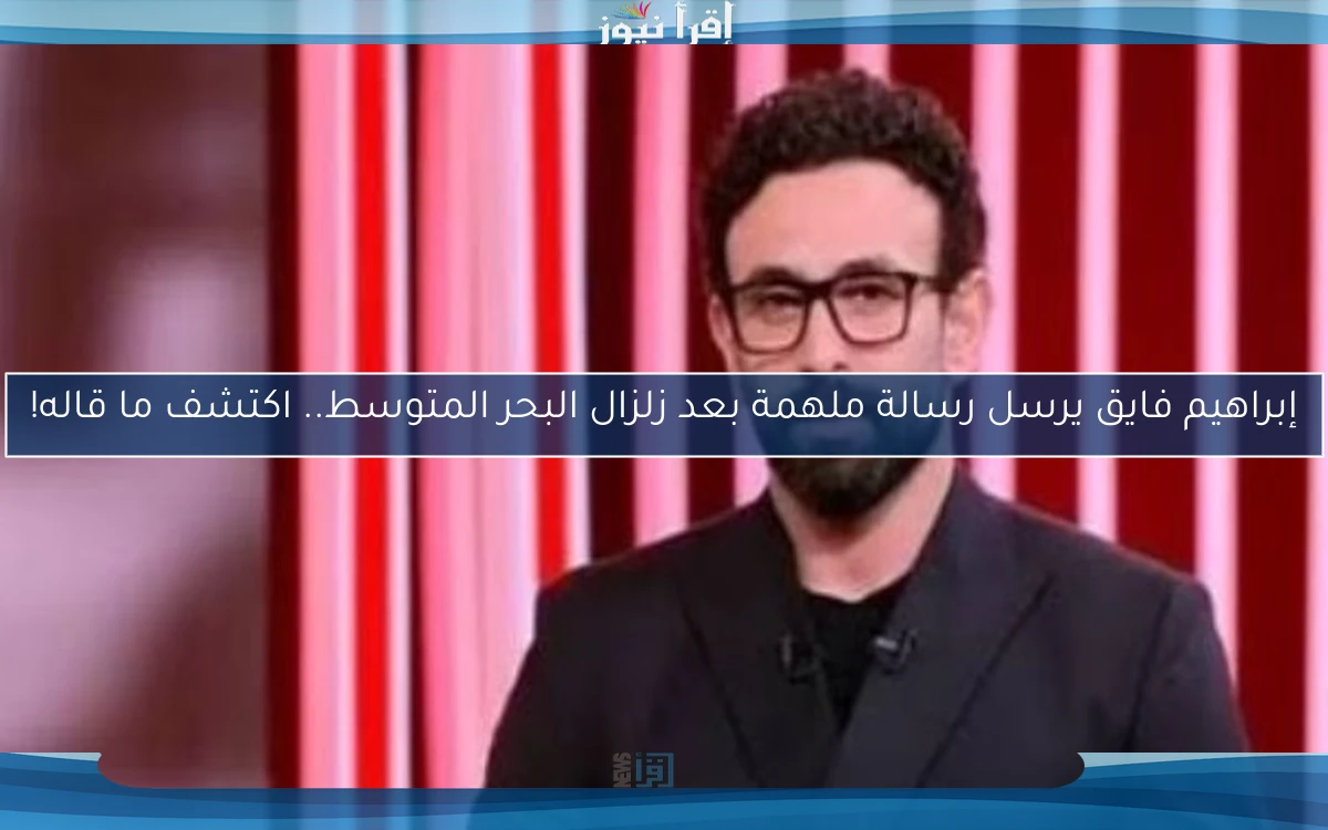 إبراهيم فايق يرسل رسالة ملهمة بعد زلزال البحر المتوسط.. اكتشف ما قاله!