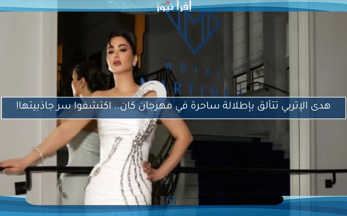 هدى الإتربي تتألق بإطلالة ساحرة في مهرجان كان.. اكتشفوا سر جاذبيتها!