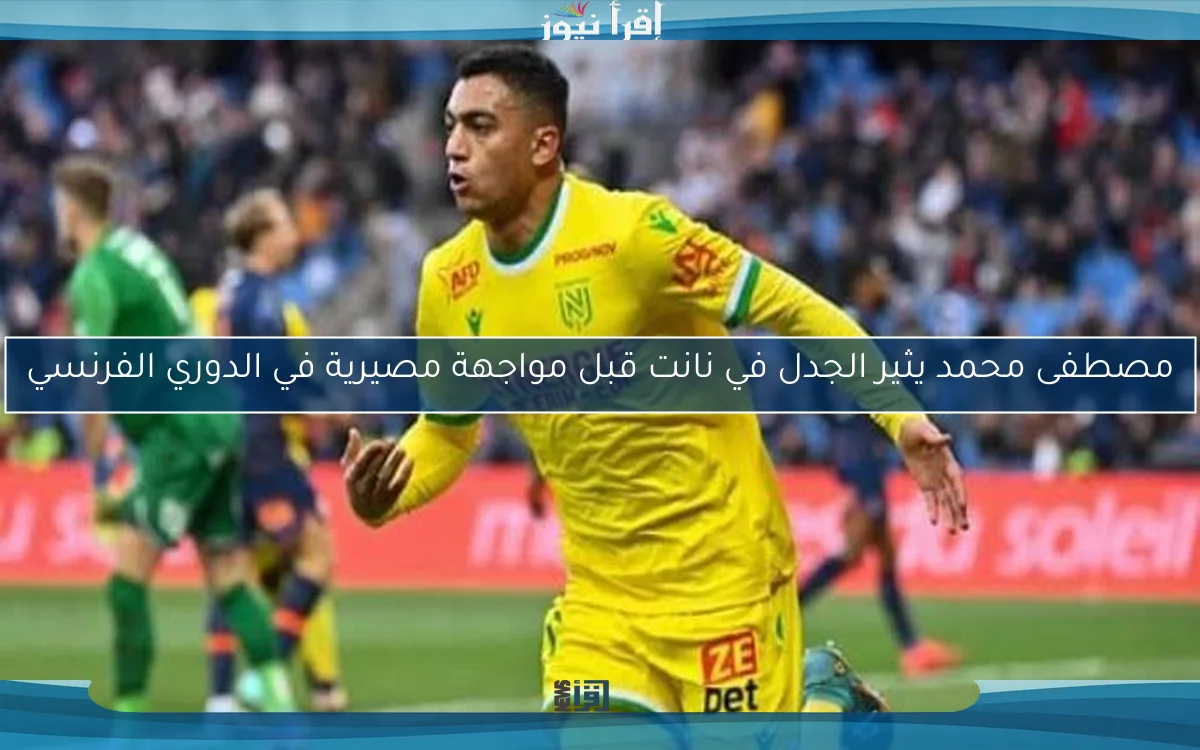 مصطفى محمد يثير الجدل في نانت قبل مواجهة مصيرية في الدوري الفرنسي