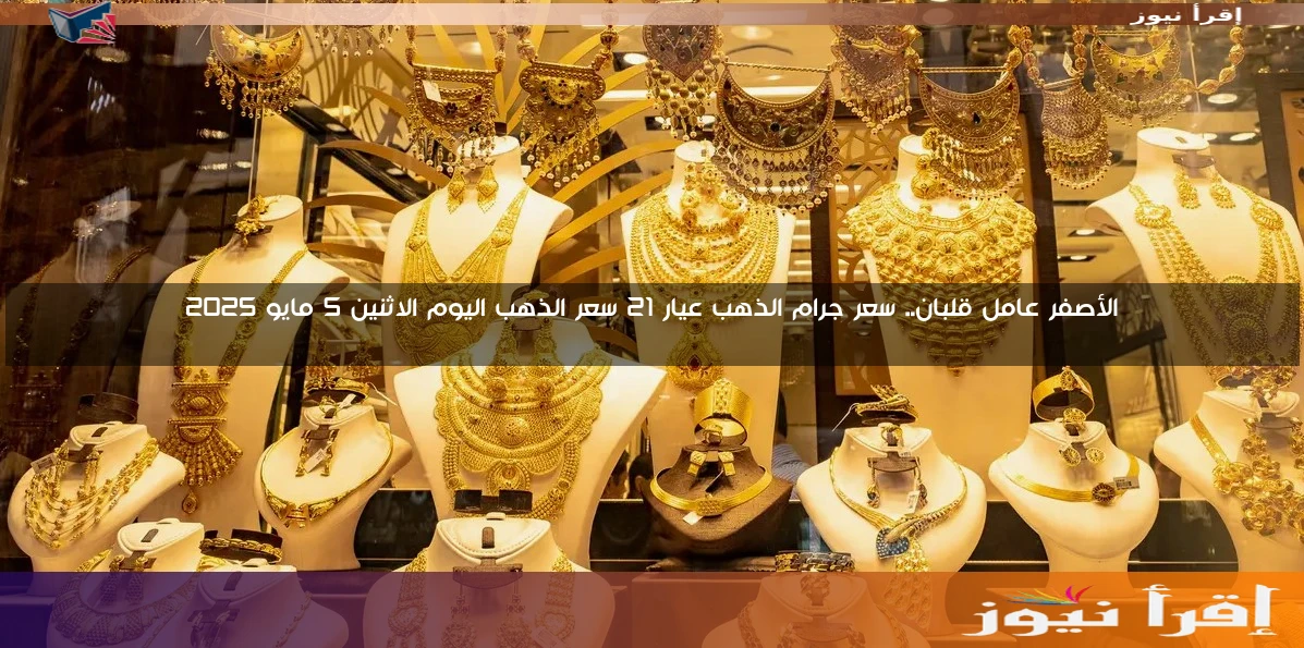 الأصفر عامل قلبان.. سعر جرام الذهب عيار 21 سعر الذهب اليوم الاثنين 5 مايو 2025