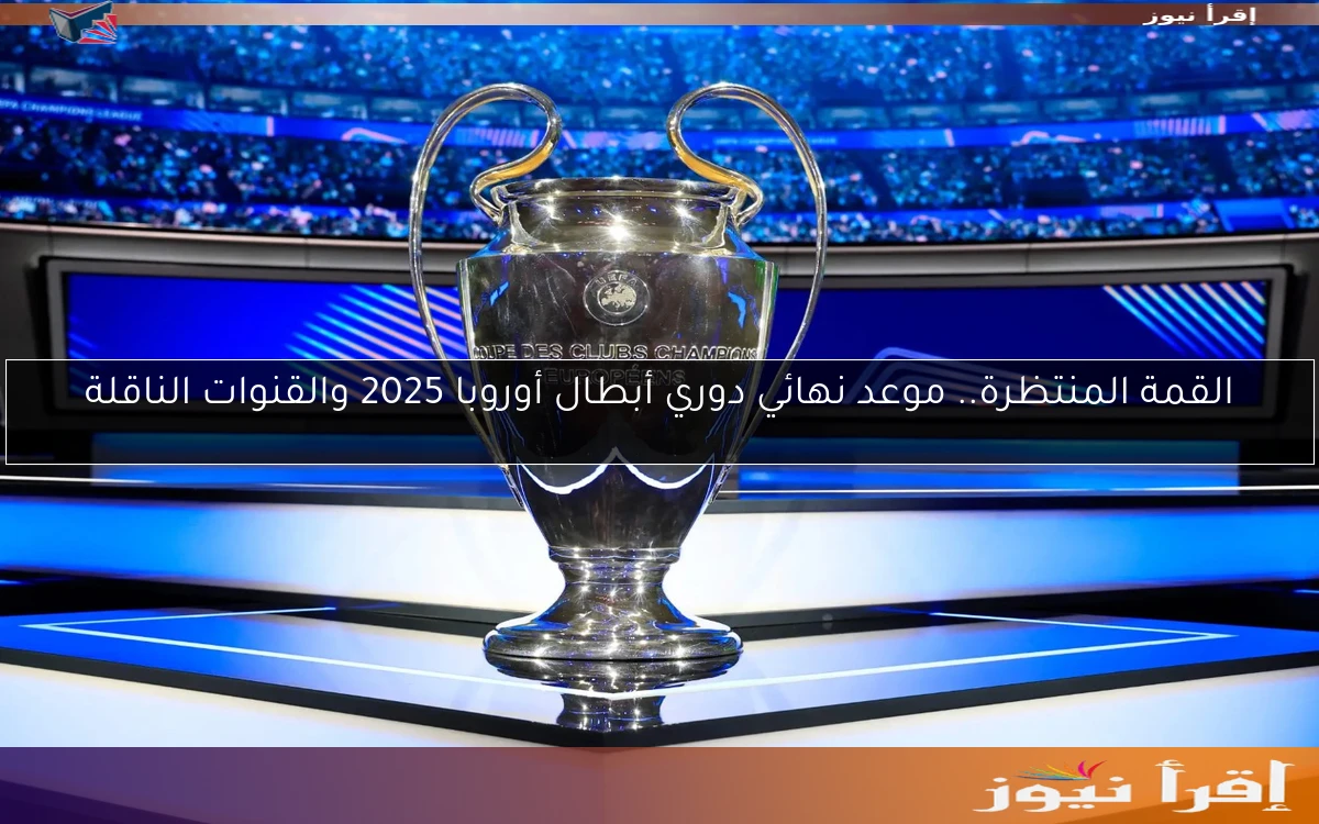 القمة المنتظرة.. موعد نهائي دوري أبطال أوروبا 2025 والقنوات الناقلة