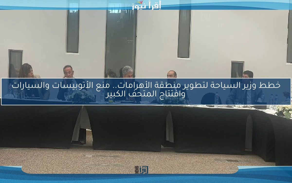 خطط وزير السياحة لتطوير منطقة الأهرامات.. منع الأتوبيسات والسيارات وافتتاح المتحف الكبير
