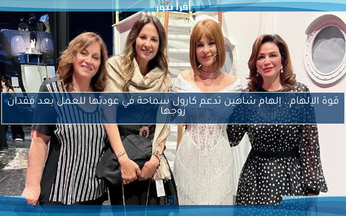 قوة الإلهام.. إلهام شاهين تدعم كارول سماحة في عودتها للعمل بعد فقدان زوجها