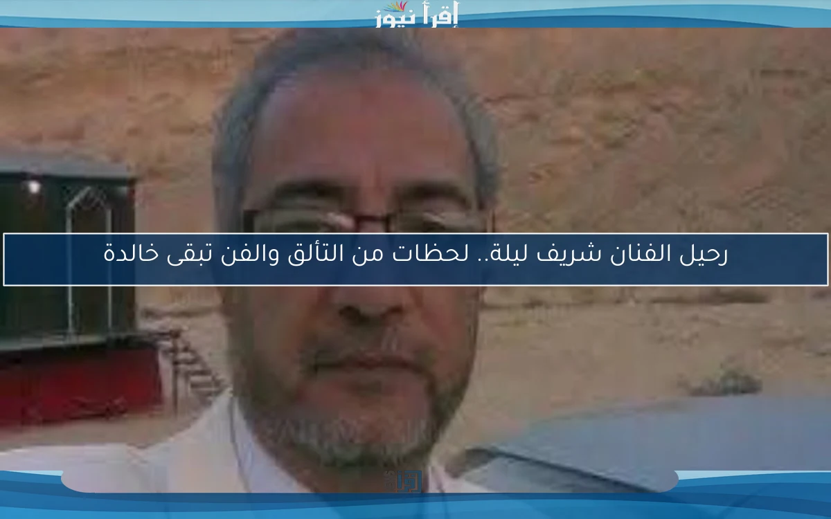 رحيل الفنان شريف ليلة.. لحظات من التألق والفن تبقى خالدة
