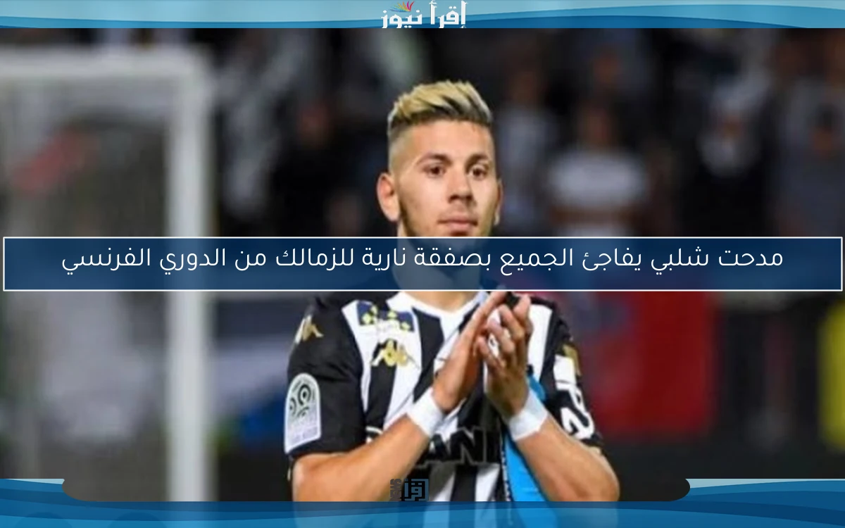 مدحت شلبي يفاجئ الجميع بصفقة نارية للزمالك من الدوري الفرنسي