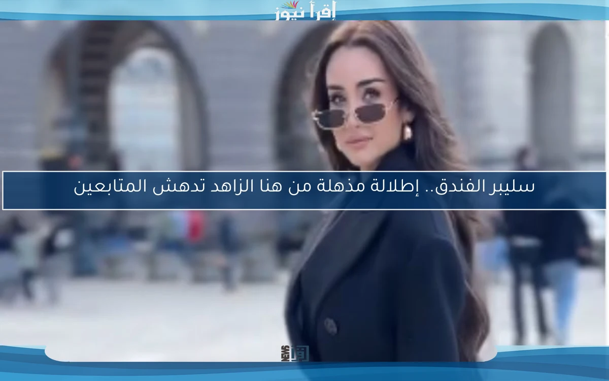 سليبر الفندق.. إطلالة مذهلة من هنا الزاهد تدهش المتابعين