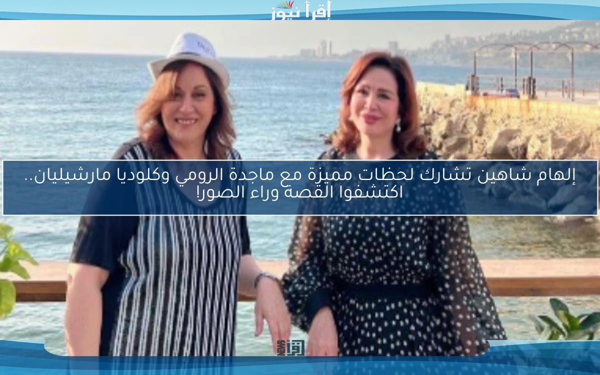 إلهام شاهين تشارك لحظات مميزة مع ماجدة الرومي وكلوديا مارشيليان.. اكتشفوا القصة وراء الصور!