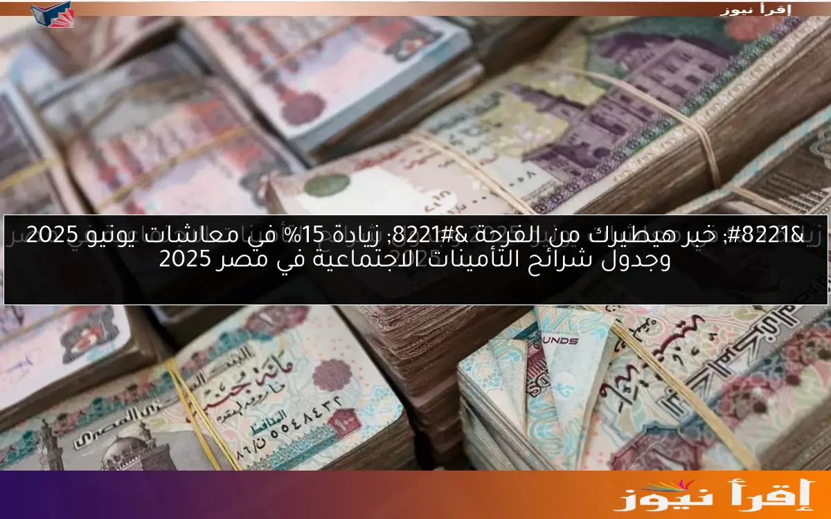 ” خبر هيطيرك من الفرحة ” زيادة 15% في معاشات يونيو 2025 وجدول شرائح التأمينات الاجتماعية في مصر 2025