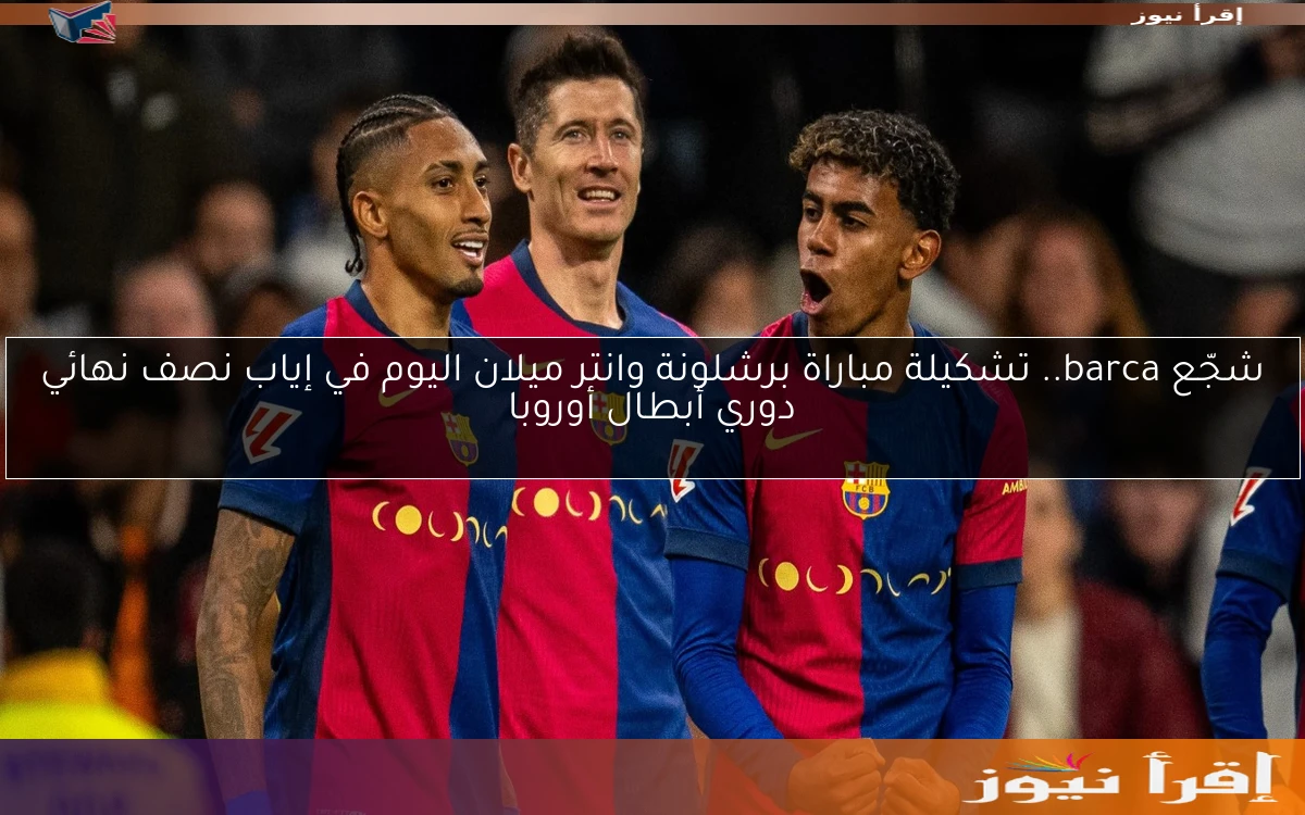 شجّع barca.. تشكيلة مباراة برشلونة وانتر ميلان اليوم في إياب نصف نهائي دوري أبطال أوروبا