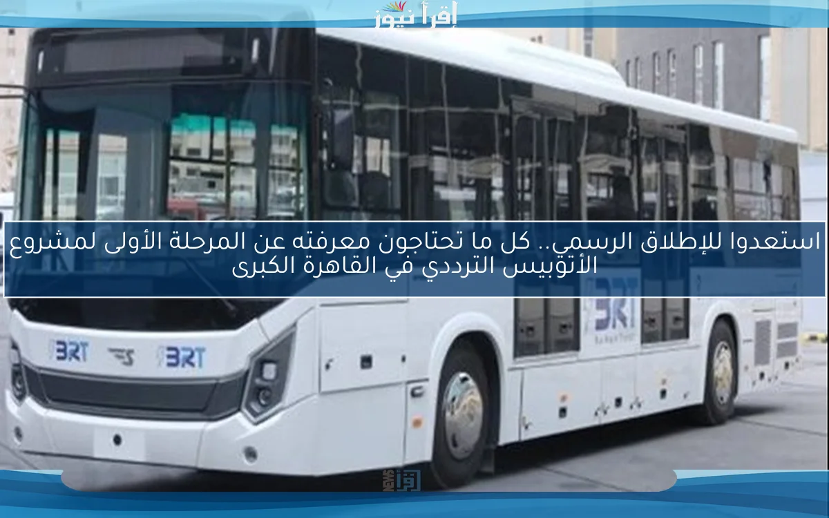 استعدوا للإطلاق الرسمي.. كل ما تحتاجون معرفته عن المرحلة الأولى لمشروع الأتوبيس الترددي في القاهرة الكبرى