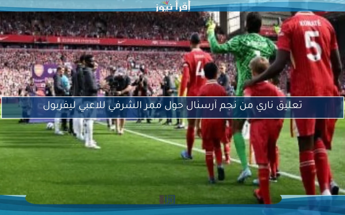 تعليق ناري من نجم آرسنال حول ممر الشرفي للاعبي ليفربول