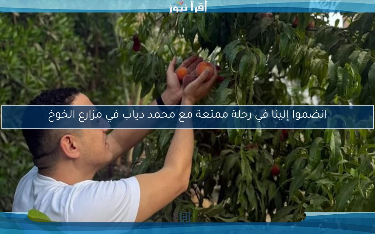 انضموا إلينا في رحلة ممتعة مع محمد دياب في مزارع الخوخ
