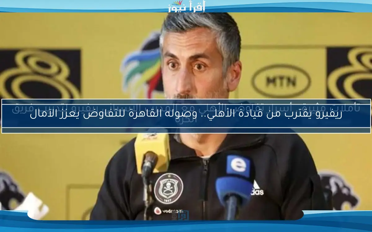 ريفيرو يقترب من قيادة الأهلي.. وصوله القاهرة للتفاوض يعزز الآمال