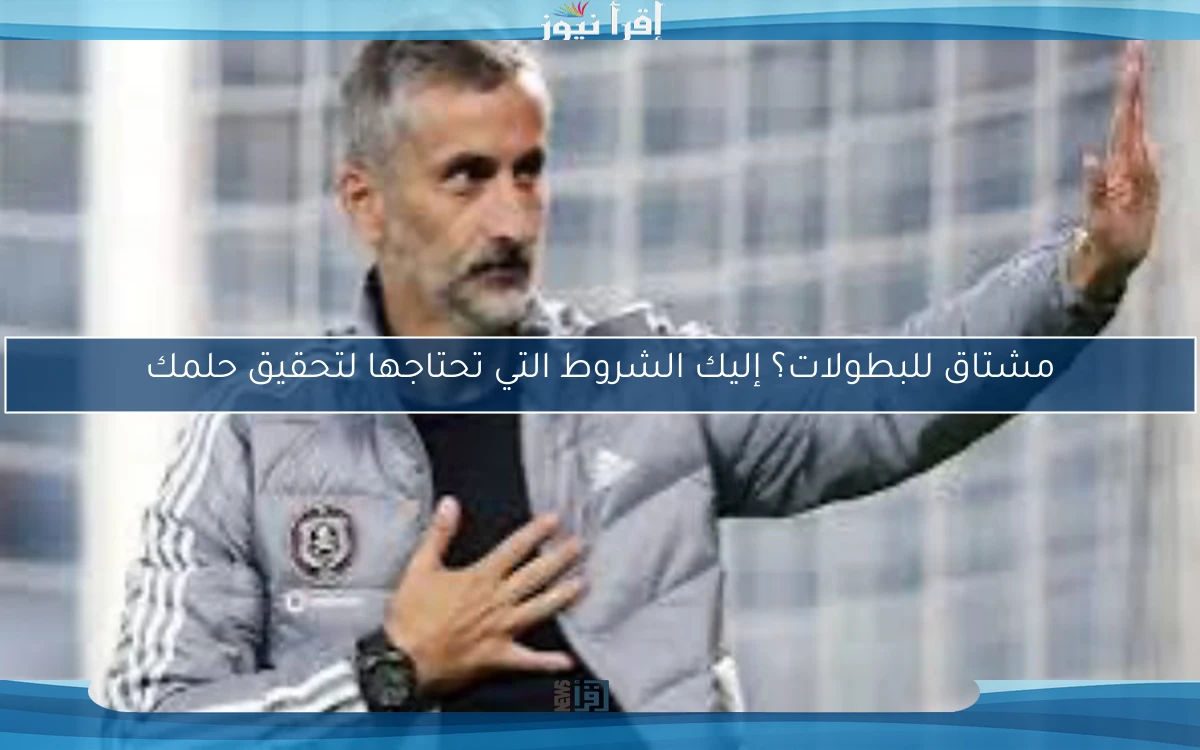 مشتاق للبطولات؟ إليك الشروط التي تحتاجها لتحقيق حلمك