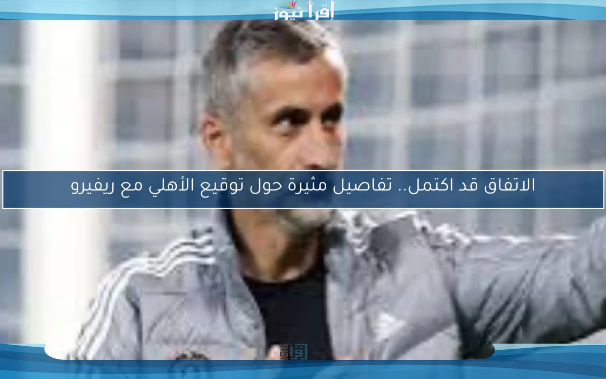 الاتفاق قد اكتمل.. تفاصيل مثيرة حول توقيع الأهلي مع ريفيرو
